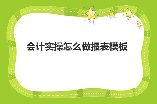 会计实操怎么做报表模板(会计交接清单范本)