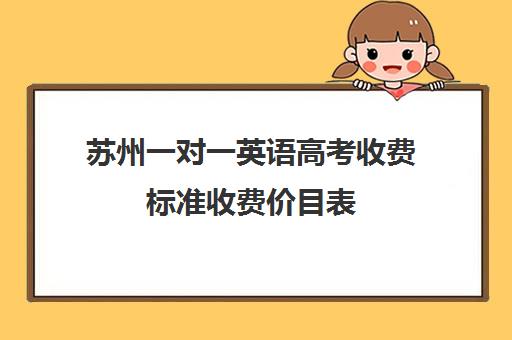 苏州一对一英语高考收费标准收费价目表(苏州补课一对一多少钱)