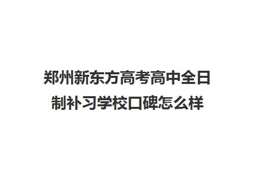 郑州新东方高考高中全日制补习学校口碑怎么样