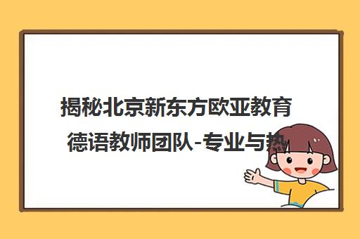 揭秘北京新东方欧亚教育德语教师团队-专业与热情的融合