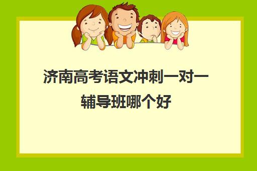 济南高考语文冲刺一对一辅导班哪个好(济南高三培训哪家好)