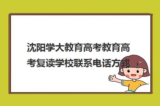 沈阳学大教育高考教育高考复读学校联系电话方式(沈阳封闭复读学校排名)