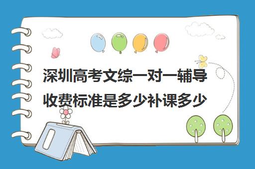 深圳高考文综一对一辅导收费标准是多少补课多少钱一小时(深圳高中补课机构排名)