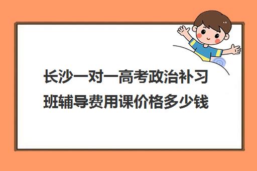 长沙一对一高考政治补习班辅导费用课价格多少钱