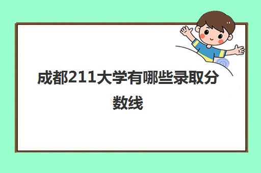 成都211大学有哪些录取分数线(成都电子科技大学)