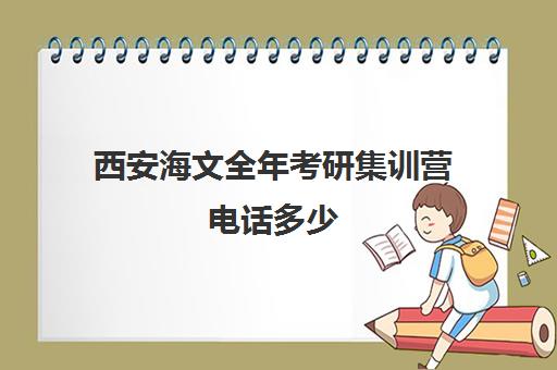 西安海文全年考研集训营电话多少（文都考研集训营怎么样）