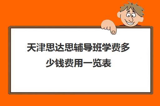 天津思达思辅导班学费多少钱费用一览表(天津辅导机构排名)