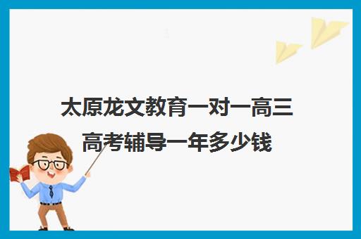 太原龙文教育一对一高三高考辅导一年多少钱（太原高三封闭式培训学校）