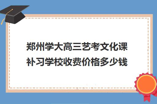 郑州学大高三艺考文化课补习学校收费价格多少钱