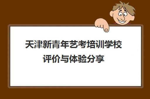 天津新青年艺考培训学校评价与体验分享