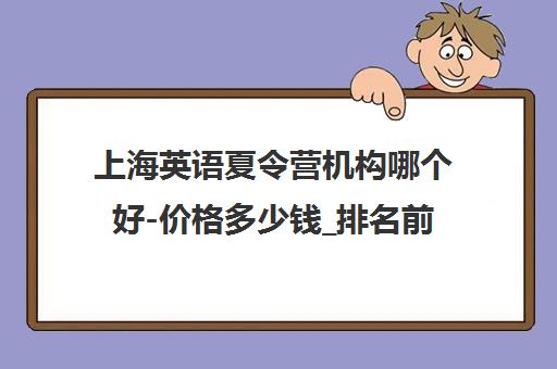 上海英语夏令营机构哪个好-价格多少钱_排名前十推荐