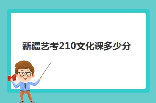 新疆艺考210文化课多少分(新疆高考舞蹈艺考分数线)