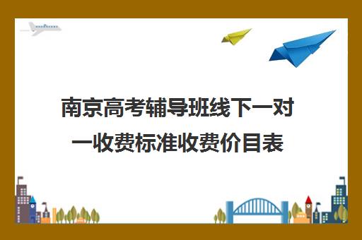 南京高考辅导班线下一对一收费标准收费价目表(10个人一班辅导班收费)