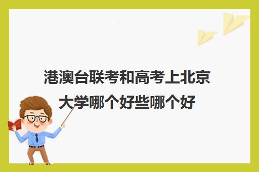 港澳台联考和高考上北京大学哪个好些哪个好(港澳台联考文科专业)