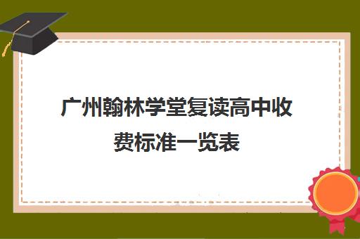 广州翰林学堂复读高中收费标准一览表(2024广州民办高中收费一览表)