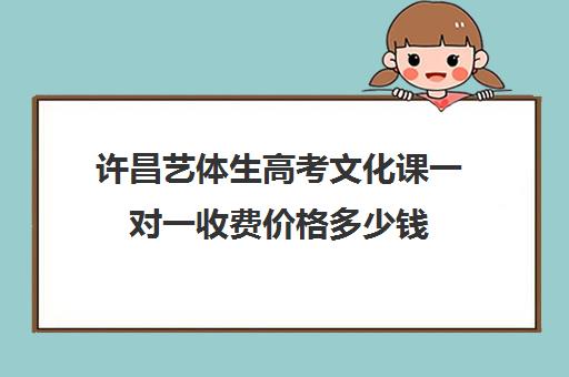 许昌艺体生高考文化课一对一收费价格多少钱(高中走艺体需要多少钱)