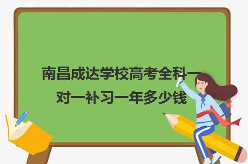 南昌成达学校高考全科一对一补习一年多少钱