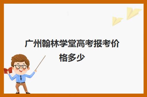 广州翰林学堂高考报考价格多少(广东书法考生可以考哪些学校)