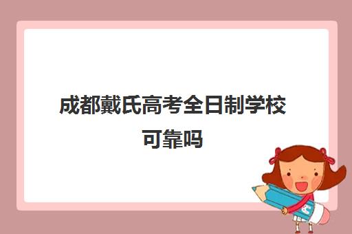 成都戴氏高考全日制学校可靠吗(成都戴氏教育高三全日制补课费多少)