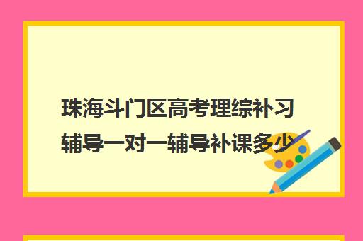 珠海斗门区高考理综补习辅导一对一辅导补课多少钱一小时