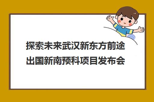 探索未来武汉新东方前途出国新南预科项目发布会