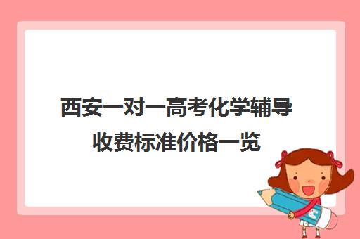 西安一对一高考化学辅导收费标准价格一览(西安高三一对一哪里补好)