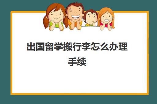 出国留学搬行李怎么办理手续(留学需要提供什么资料)