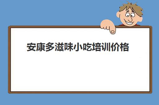 安康多滋味小吃培训价格(麻辣烫培训学费多少钱)