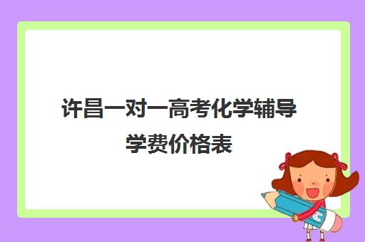 许昌一对一高考化学辅导学费价格表(高中数学一对一多少钱一节课)