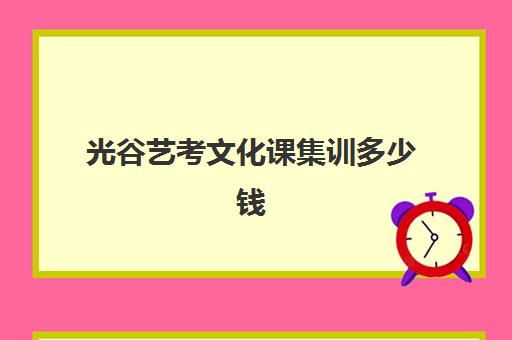 光谷艺考文化课集训多少钱(高三艺考集训费用多少)