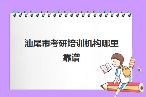 汕尾市考研培训机构哪里靠谱(正规考研培训机构)