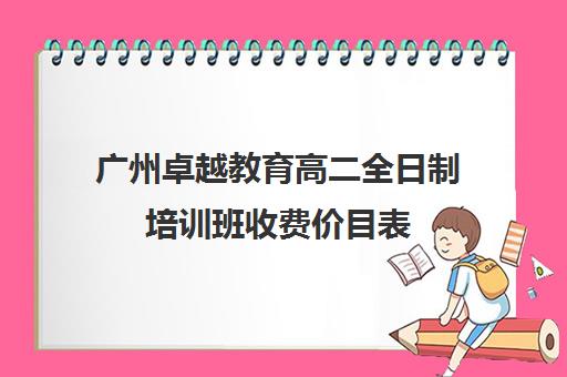 广州卓越教育高二全日制培训班收费价目表(卓越教育高三全日制如何)