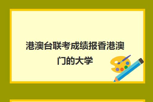 港澳台联考成绩报香港澳门大学(招收港澳台联考大学有哪些)