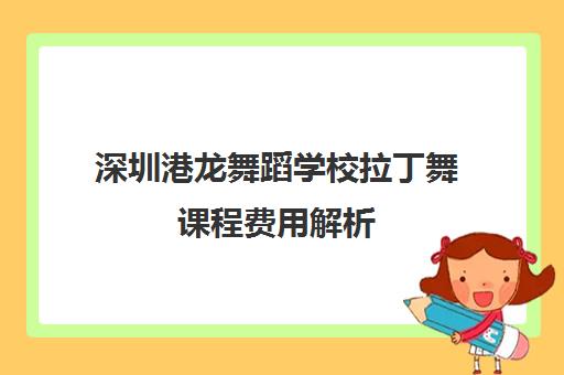 深圳港龙舞蹈学校拉丁舞课程费用解析