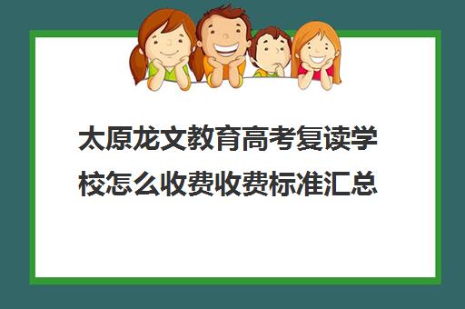 太原龙文教育高考复读学校怎么收费收费标准汇总一览（龙文教育1对1怎么收费）