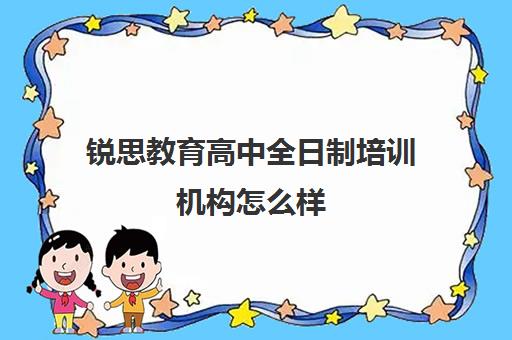 锐思教育高中全日制培训机构怎么样（全日制补课机构高中）