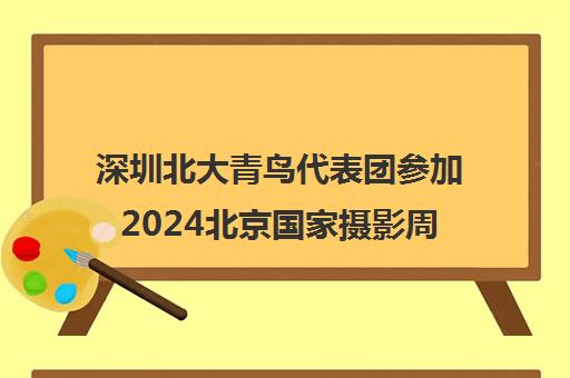 深圳北大青鸟代表团参加2024北京国家摄影周展览