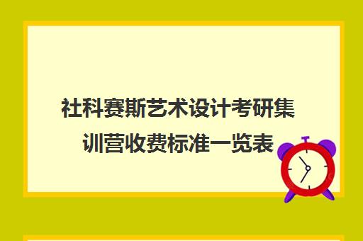 社科赛斯艺术设计考研集训营收费标准一览表（杭州美术考研集训班在哪里）