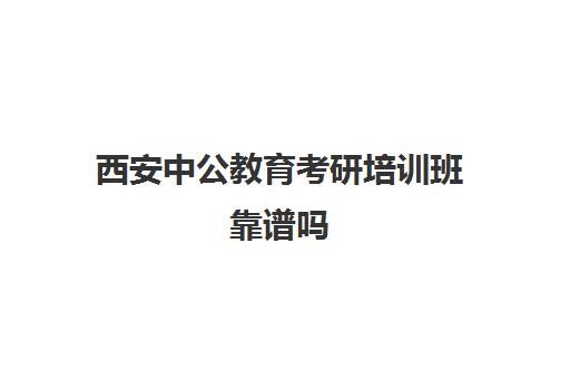 西安中公教育考研培训班靠谱吗(中公教育培训收费标准)