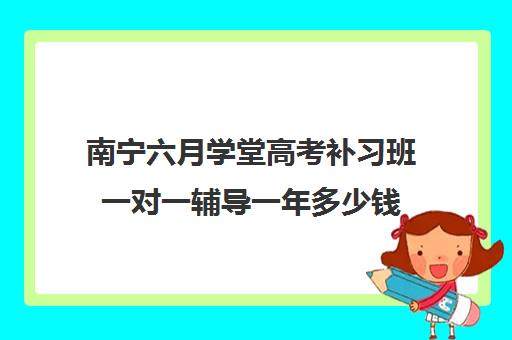 南宁六月学堂高考补习班一对一辅导一年多少钱