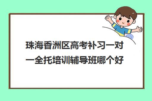 珠海香洲区高考补习一对一全托培训辅导班哪个好