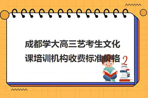 成都学大高三艺考生文化课培训机构收费标准价格一览(成都最好艺考培训学校)