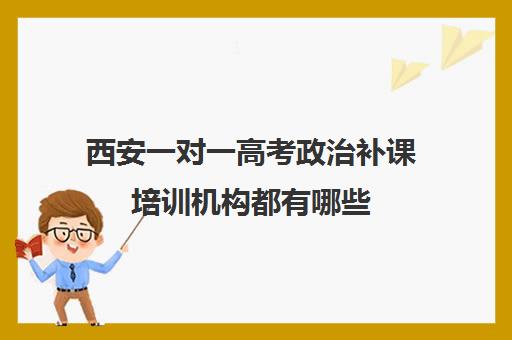 西安一对一高考政治补课培训机构都有哪些(西安最好补课机构)