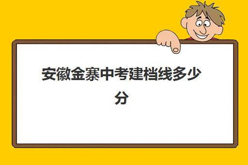 安徽金寨中考建档线多少分(金寨一中中考录取分数线2024)