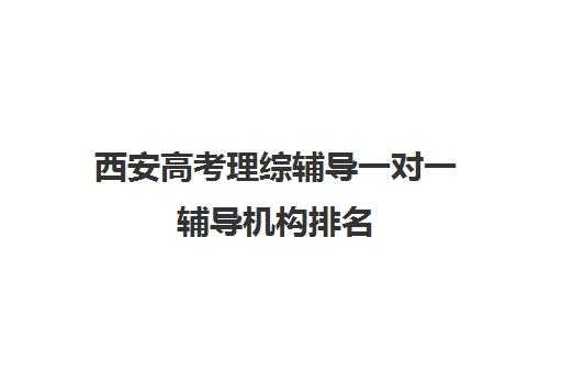 西安高考理综辅导一对一辅导机构排名(西安高三高考冲刺班哪家好)