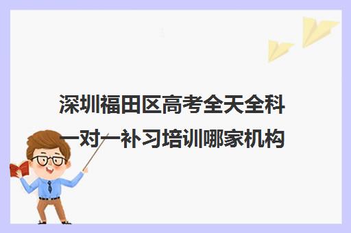 深圳福田区高考全天全科一对一补习培训哪家机构好