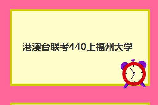 港澳台联考440上福州大学(港澳台联考各校分数线)