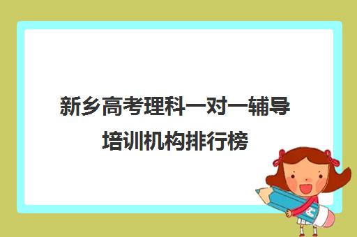 新乡高考理科一对一辅导培训机构排行榜(新乡高中辅导班排名)