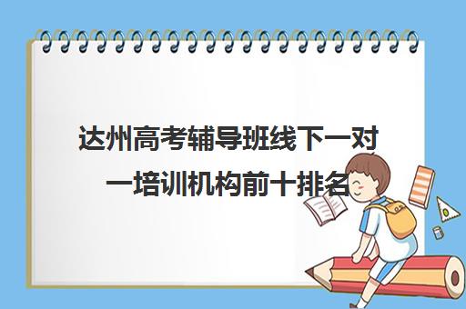 达州高考辅导班线下一对一培训机构前十排名(高考一对一辅导班)