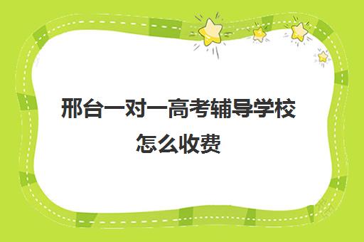 邢台一对一高考辅导学校怎么收费(邢台高三全日制冲刺班)